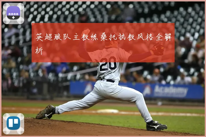 英超狼队主教练桑托执教风格全解析