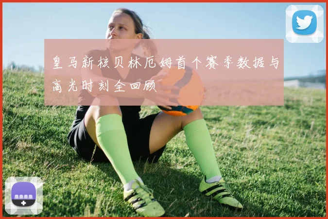 皇马新核贝林厄姆首个赛季数据与高光时刻全回顾
