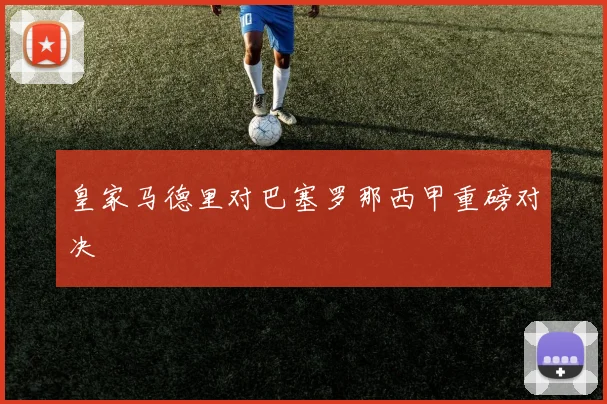 皇家马德里对巴塞罗那西甲重磅对决