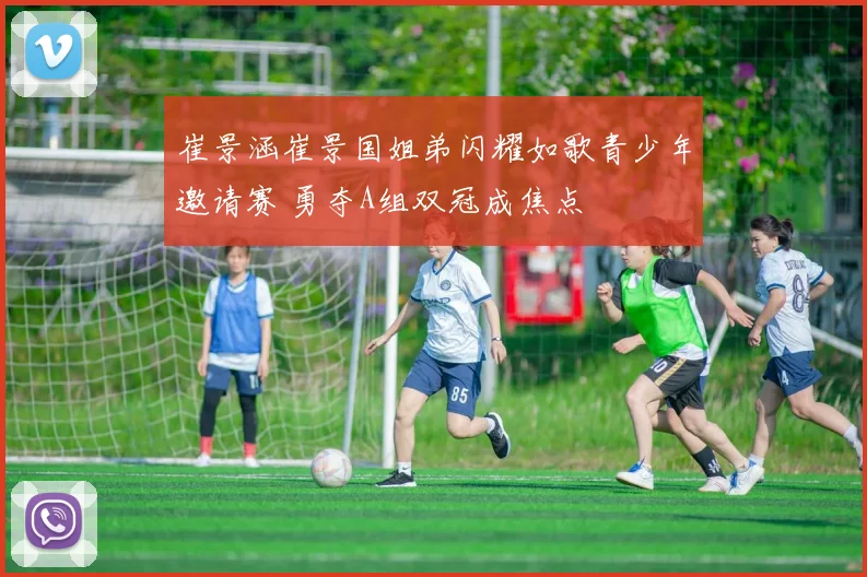 崔景涵崔景国姐弟闪耀如歌青少年邀请赛 勇夺A组双冠成焦点