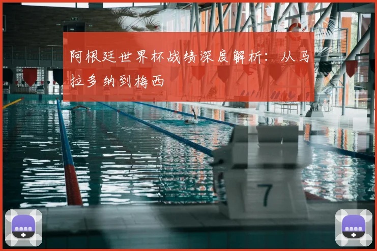 阿根廷世界杯战绩深度解析：从马拉多纳到梅西