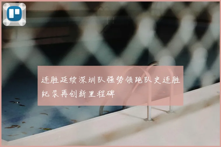 连胜延续深圳队强势领跑队史连胜纪录再创新里程碑